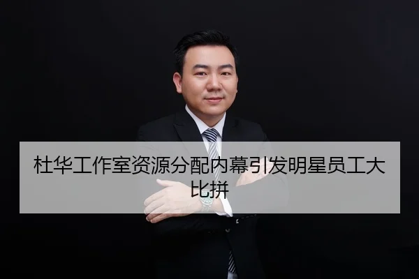杜华工作室资源分配内幕引发明星员工大比拼